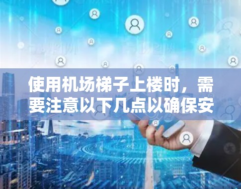 使用机场梯子上楼时，需要注意以下几点以确保安全