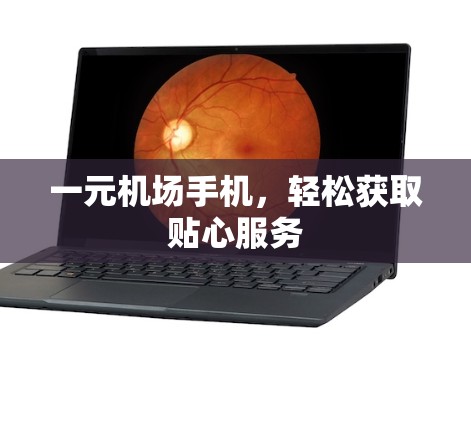 一元机场手机，轻松获取贴心服务