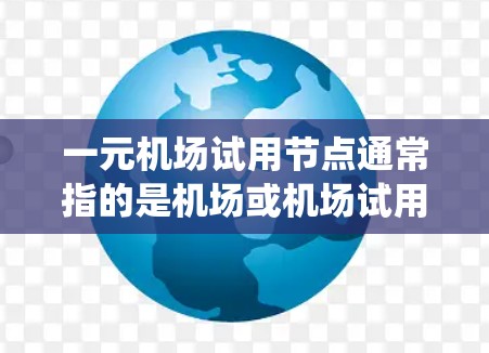 一元机场试用节点通常指的是机场或机场试用区相关的测试设备或环境测试点。这类测试节点通常用于对机场设备或系统进行初步的测试和功能验证，以确保其在实际使用中的表现和稳定性