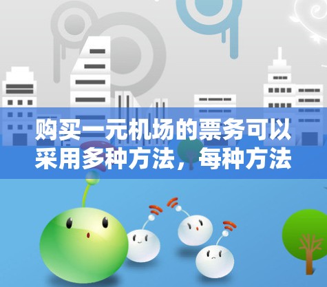 购买一元机场的票务可以采用多种方法，每种方法都有其优缺点，选择最适合自己的方式如下