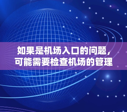 如果是机场入口的问题，可能需要检查机场的管理系统，看看是否有系统故障，设备损坏，或者工作人员无法正常工作。如果是服务窗口的问题，可能需要增加工作人员的数量，优化服务流程，或者提高服务效率