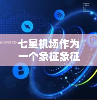 七星机场作为一个象征象征意义的机场名称，可能代表繁荣、繁荣的发展。以下是对七星机场的分析