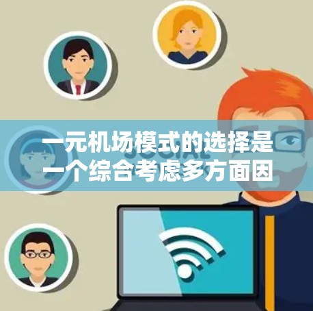 一元机场模式的选择是一个综合考虑多方面因素的复杂过程，以下是一个结构化的总结