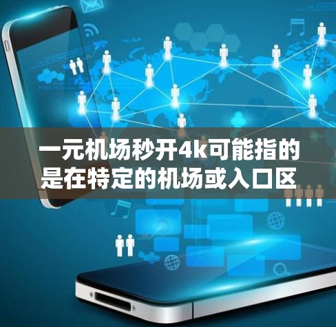 一元机场秒开4k可能指的是在特定的机场或入口区域，使用特定的视频通话或娱乐方式，能够在短时间内快速播放4K视频或进行娱乐活动。以下是一些可能的解释和建议