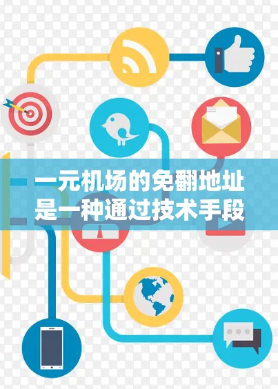 一元机场的免翻地址是一种通过技术手段实现的机场设计，旨在减少用户的工作干扰，提升用户体验。以下是其详细介绍