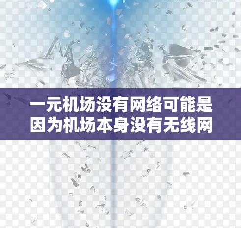 一元机场没有网络可能是因为机场本身没有无线网络设备，或者没有连接到网络的设备。以下是一些可以尝试解决的方法
