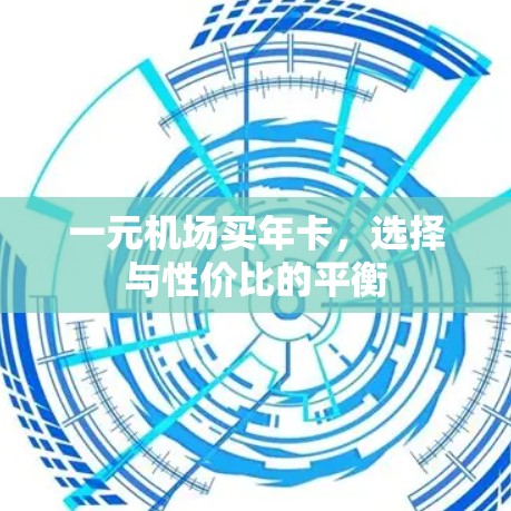 一元机场买年卡，选择与性价比的平衡