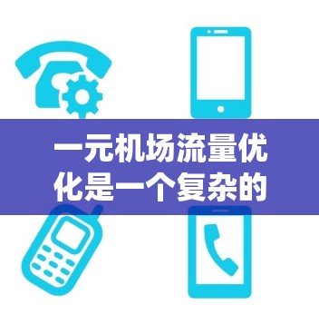 一元机场流量优化是一个复杂的系统工程，旨在提高机场的运营效率和客流量。以下是详细的应用分析