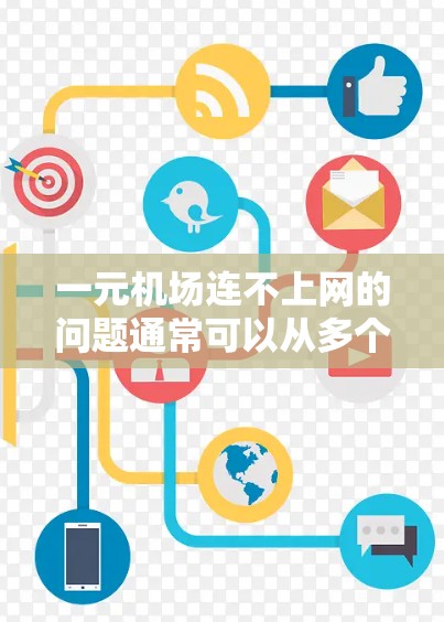 一元机场连不上网的问题通常可以从多个角度排查，以下是一步步的解决方案