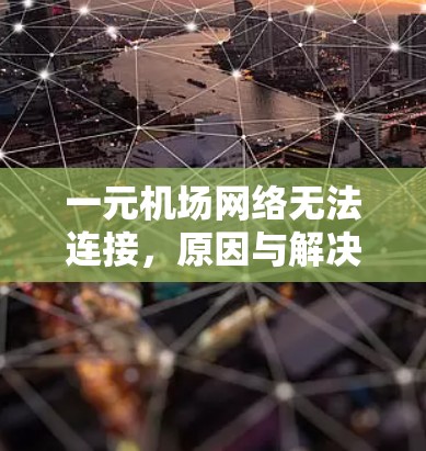 一元机场网络无法连接，原因与解决方案