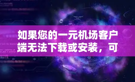 如果您的一元机场客户端无法下载或安装，可能是因为以下原因