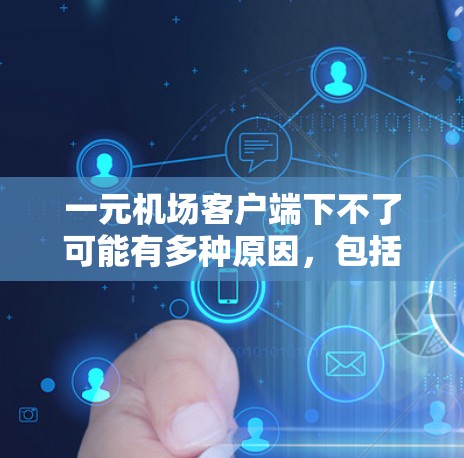 一元机场客户端下不了可能有多种原因，包括网络问题、服务器故障、权限问题、API配置错误等。以下是一些可能的解决步骤