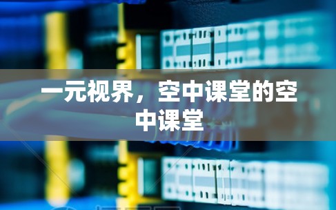 一元视界，空中课堂的空中课堂