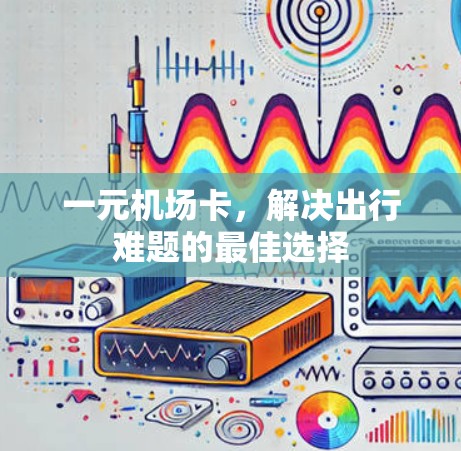 一元机场卡，解决出行难题的最佳选择