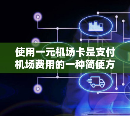 使用一元机场卡是支付机场费用的一种简便方法，以下是详细的步骤和注意事项