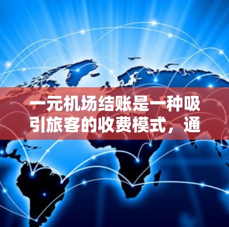 一元机场结账是一种吸引旅客的收费模式，通常在结账时只需要一元，而无需额外支付行李费用或机票费用。以下是对这一收费结构的详细分析和解答