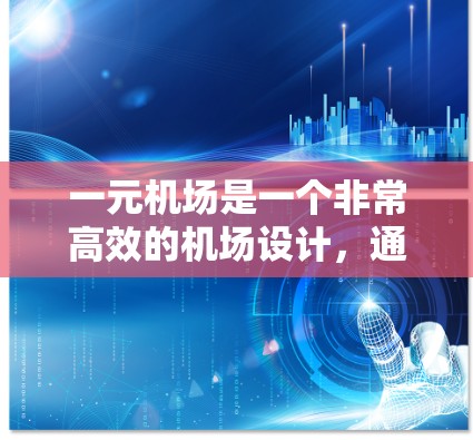 一元机场是一个非常高效的机场设计，通常只有一个机场用地，适用于特定的地理位置，能够提高运营效率和降低成本。以下是其详细介绍
