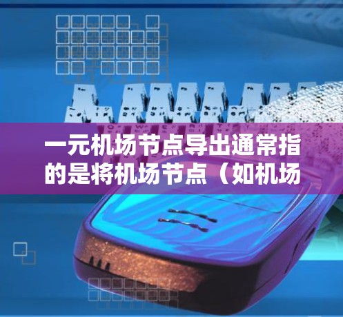 一元机场节点导出通常指的是将机场节点（如机场配置文件、控制台设置等）导出到其他格式或软件中，可能是为了后续分析、报告生成或其他操作。以下是一些常见的情况和步骤