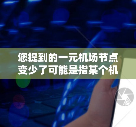 您提到的一元机场节点变少了可能是指某个机场的总服务量或运营效率在减少。为了更好地理解，您需要了解当前的机场情况，包括航空服务、交通流量、运营模式等。以下是一些建议和步骤，帮助您优化机场运营