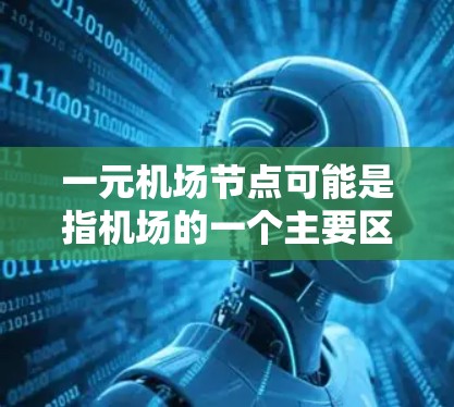 一元机场节点可能是指机场的一个主要区域或一个机场的一个重要部分。具体含义可能因机场而异，以下是一些可能的解释