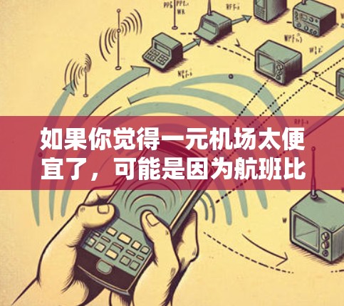 如果你觉得一元机场太便宜了，可能是因为航班比较便宜，或者有特定的优惠活动。你可以提前联系航空公司或机场，确认是否有更多优惠。或者，如果你经常往返机场，可以考虑选择一些性价比高的航班