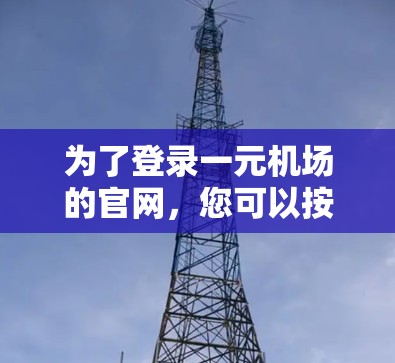 为了登录一元机场的官网，您可以按照以下步骤操作
