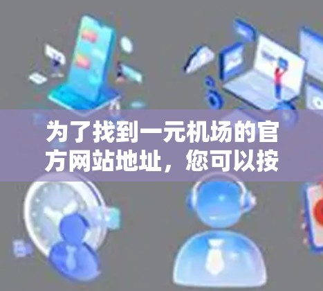 为了找到一元机场的官方网站地址，您可以按照以下步骤进行