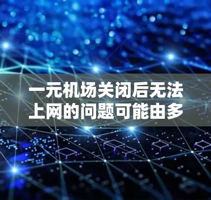 一元机场关闭后无法上网的问题可能由多个因素引起，包括服务器故障、网络不稳定、软件问题、设备故障或权限问题等。以下是一些可能的原因和解决方案