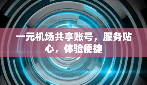 一元机场共享账号，服务贴心，体验便捷