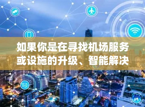 如果你是在寻找机场服务或设施的升级、智能解决方案，建议你关注高端机场设备、智能导航系统、高端 seating 等等，这些产品往往更注重功能和体验，价格可能较高，但更具竞争力