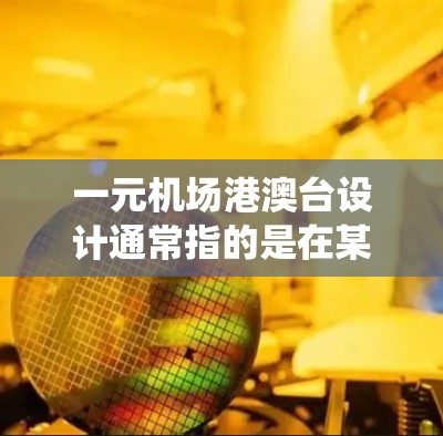 一元机场港澳台设计通常指的是在某个机场或机场入口处设计一个统一入口，方便港澳台地区的旅客前往机场或在机场办理相关手续。这种设计旨在简化旅客的出行和服务流程，提高用户体验