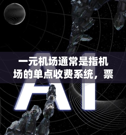一元机场通常是指机场的单点收费系统，票价通常为一元。虽然单点收费在经济上可能更经济，但其安全性可能不如全国性机场。以下是一些需要考虑的因素