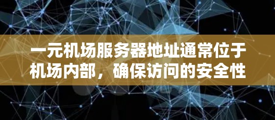 一元机场服务器地址通常位于机场内部，确保访问的安全性。以下是一些常见的机场服务器地址示例