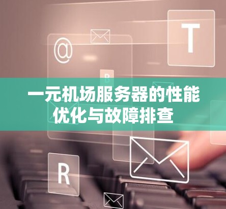 一元机场服务器的性能优化与故障排查