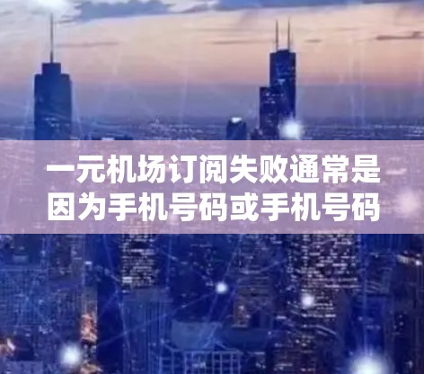 一元机场订阅失败通常是因为手机号码或手机号码的输入错误导致的。以下是帮助您恢复登录的步骤
