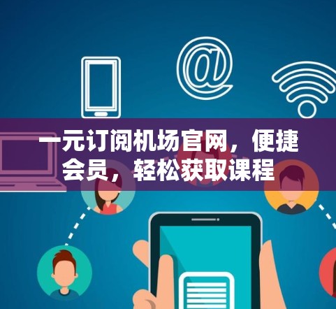 一元订阅机场官网，便捷会员，轻松获取课程