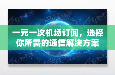 一元一次机场订阅，选择你所需的通信解决方案
