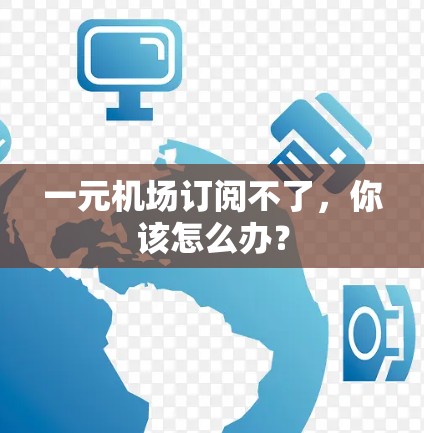 一元机场订阅不了，你该怎么办？