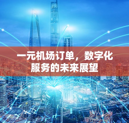一元机场订单，数字化服务的未来展望
