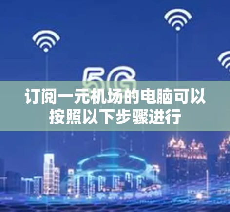 订阅一元机场的电脑可以按照以下步骤进行