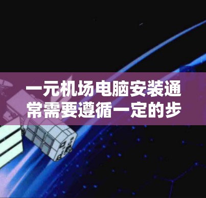 一元机场电脑安装通常需要遵循一定的步骤和注意事项。以下是一般性的指导，您可以根据自己的情况调整