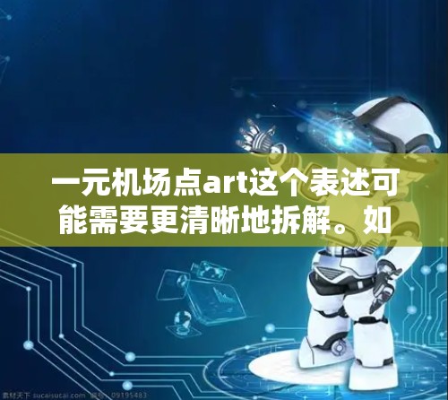 一元机场点art这个表述可能需要更清晰地拆解。如果你在机场有特别吸引人的活动或宣传点，可能会被称为一元或独特点art。以下是一些可能的解释和建议