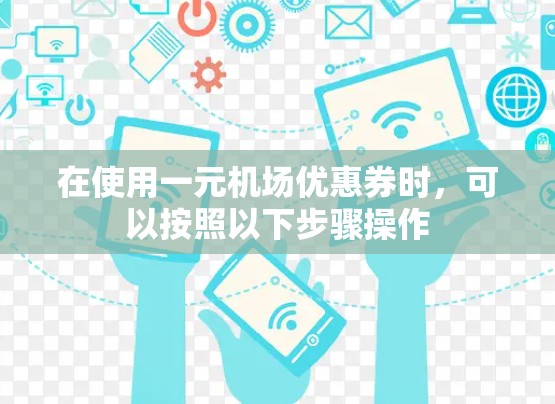 在使用一元机场优惠券时，可以按照以下步骤操作