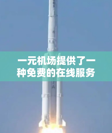 一元机场提供了一种免费的在线服务，通常允许用户登录并使用特定的账号信息作为邀请码。具体步骤如下