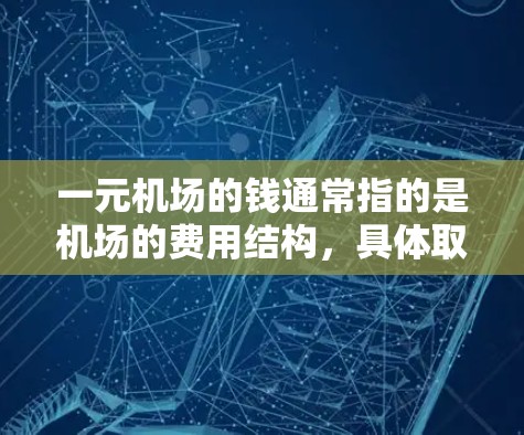 一元机场的钱通常指的是机场的费用结构，具体取决于机场、航空公司和会员卡的情况。以下是一些常见的机场收费情况