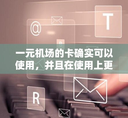 一元机场的卡确实可以使用，并且在使用上更加方便和快捷。以下是详细的解释