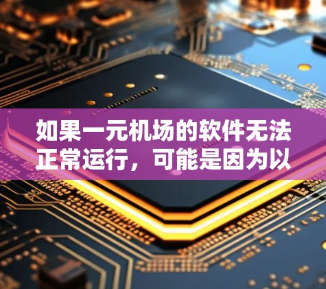 如果一元机场的软件无法正常运行，可能是因为以下原因