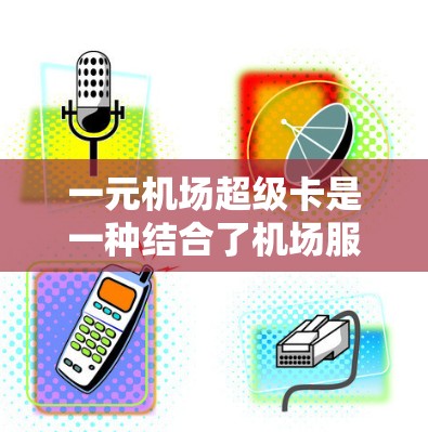 一元机场超级卡是一种结合了机场服务和火车票的特殊票务，可以用来购买其他火车票、兑换优惠券、兑换礼品，以及在机场内使用机场服务。以下是对如何使用一元机场超级卡的详细指南