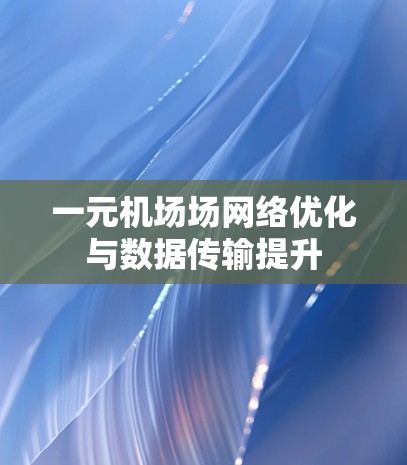 一元机场场网络优化与数据传输提升