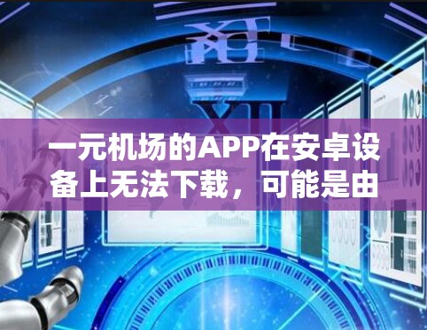 一元机场的APP在安卓设备上无法下载，可能是由于以下原因